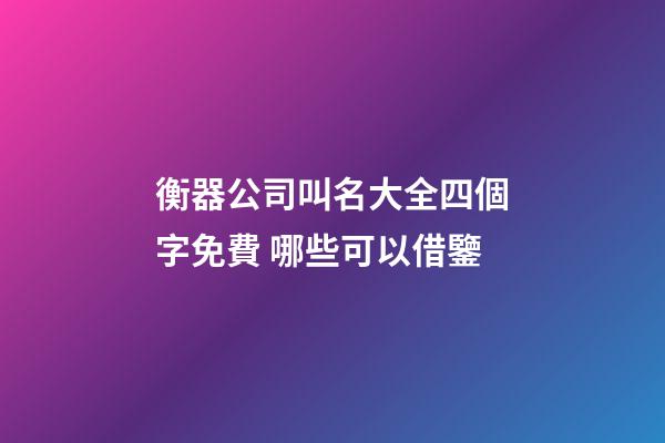 衡器公司叫名大全四個字免費 哪些可以借鑒-第1張-公司起名-玄機派